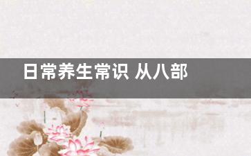 日常养生常识 从八部位看出寿命长短,养生八法内容